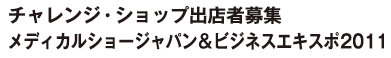 チャレンジ・ショップ出店者募集／メディカルショージャパン＆ビジネスエキスポ2011